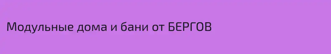 Модульные дома и бани от БЕРГОВ 